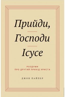 Прийди, Господи Ісусе. (Автор: Джон Пайпер)