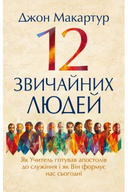 12 звичайних людей: Як Учитель готував апостолів до служіння. (Автор: Джон Макартур)