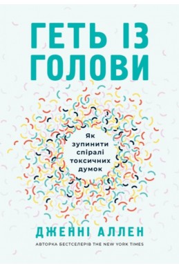 Геть із голови. Як зупинити спіралі токсичних думок. (Автор: Дженні Аллен)