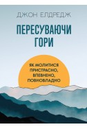 Пересуваючи гори: Як молитися пристрасно, впевнено, повновладно. (Автор: Джон Елдредж)