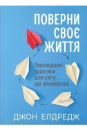 Поверни своє життя: Повсякденні практики для світу, що збожеволів. (Автор: Джон Елдредж)