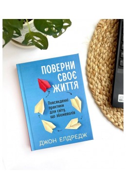 Поверни своє життя: Повсякденні практики для світу, що збожеволів. (Автор: Джон Елдредж)